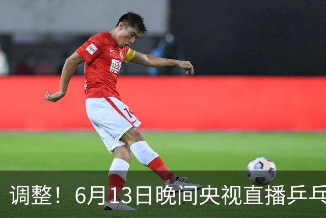 调整！6月13日晚间央视直播乒乓球有变，陈熠冲决赛，首金诞生！
